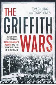 The Griffith Wars (The Powerful True Story of Donald Mackay's Murder and the Town That Stood Up to the Mafia) by Tom Gilling, Terry Jones, 9781760295912