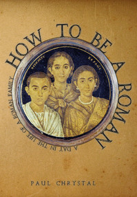 How to Be a Roman (A Day in the Life of a Roman Family) by Paul Chrystal, 9781445665641