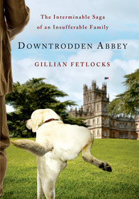 Downtrodden Abbey (The Interminable Saga of an Insufferable Family) by Gillian Fetlocks, 9781250054647
