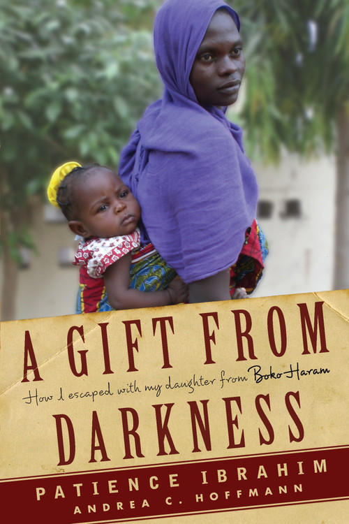 A Gift from Darkness (How I Escaped with My Daughter from Boko Haram) by Andrea Claudia Hoffmann, Patience Ibrahim, 9781590518496