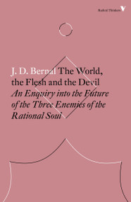 The World, the Flesh and the Devil (An Enquiry into the Future of the Three Enemies of the Rational Soul) by J.D. Bernal, McKenzie Wark, 9781786630926
