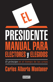 El presidente. Manual para electores y elegidos / The President. A Manual for Voters and the People They Elect (Spanish Edition) by Carlos Alberto Montaner, 9781945540202
