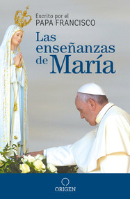 Las enseñanzas de María / The Virgin Mary's Teachings (Spanish Edition) by Papa Francisco, 9781945540691