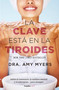 La clave está en la tiroides: Adiós al cansancio, la neblina mental y el sobrepeso...para siempre / The Thyroid: Why You Feel Tired, B.. (Spanish Edition) by Amy Myers, 9786073155977