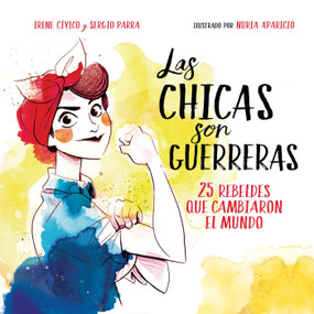Las chicas son guerreras / Women Are Warriors: 25 Rebels Who Changed the World (25 rebeldes que cambiaron el mundo) (Spanish Edition) by Irene Cívico, 9788490436547