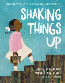 Shaking Things Up: 14 Young Women Who Changed the World by Susan Hood, Sophie Blackall, Emily Winfield Martin, Shadra Strickland, Melissa Sweet, LeUyen Pham, Oge Mora, Julie Morstad, Lisa Brown, Selina Alko, Hadley Hooper, Isabel Roxas, Erin Robinson, Sara Palacios, 9780062699459