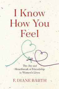 I Know How You Feel (The Joy and Heartbreak of Friendship in Women's Lives) by F. Diane Barth, 9780544870277