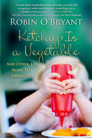 Ketchup Is a Vegetable (And Other Lies Moms Tell Themselves) by Robin O'Bryant, 9781250054142