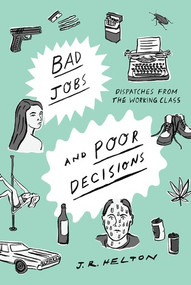 Bad Jobs and Poor Decisions (Dispatches from the Working Class) by J. R. Helton, 9781631492877