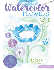 Just Add Watercolor Flowers (Easy Techniques and Beautiful Patterns for True Beginners) by Robin Pickens, 9781497203730