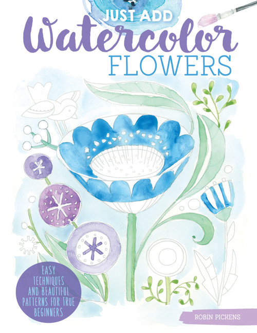 Just Add Watercolor Flowers (Easy Techniques and Beautiful Patterns for True Beginners) by Robin Pickens, 9781497203730