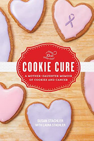 The Cookie Cure (A Mother-Daughter Memoir of Cookies and Cancer) by Susan Stachler, Laura Stachler, 9781492637837