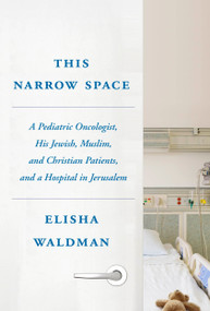 This Narrow Space (A Pediatric Oncologist, His Jewish, Muslim, and Christian Patients, and a Hospital in Jerusalem) by Elisha Waldman, 9780805243321