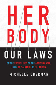 Her Body, Our Laws (On the Front Lines of the Abortion War, from El Salvador to Oklahoma) by Michelle Oberman, 9780807045527