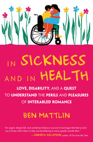 In Sickness and in Health (Love, Disability, and a Quest to Understand the Perils and Pleasures of Interabled Romance) by Ben Mattlin, 9780807058541