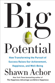 Big Potential (How Transforming the Pursuit of Success Raises Our Achievement, Happiness, and Well-Being) by Shawn Achor, 9781524761530