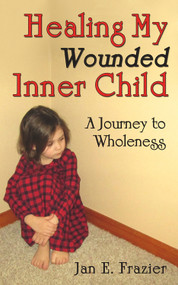 Healing My Wounded Inner Child (A Journey to Wholeness) by Jan E. Frazier, 9781934759967