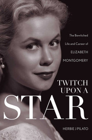 Twitch Upon a Star (The Bewitched Life and Career of Elizabeth Montgomery) - 9781630760250 by Herbie J Pilato, 9781630760250