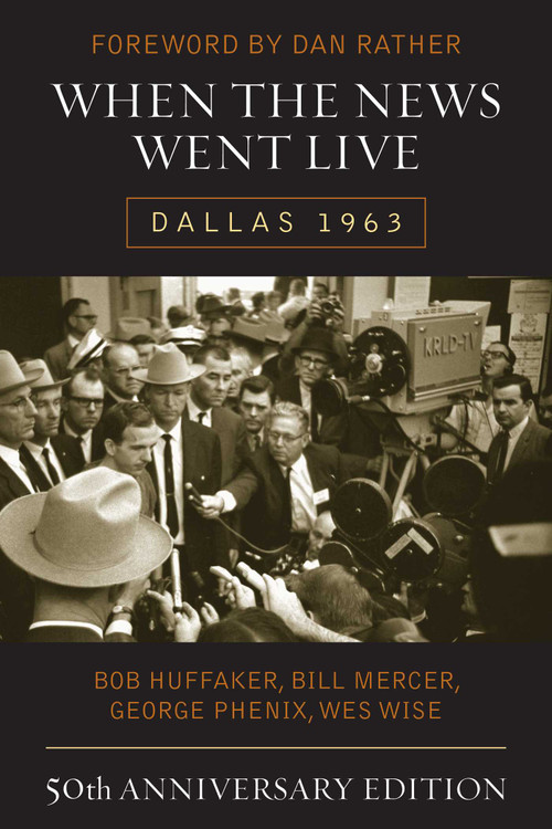 When the News Went Live (Dallas 1963) - 9781589798953 by Bob Huffaker, Bill Mercer, George Phenix, Wes Wise, Dan Rather, 9781589798953