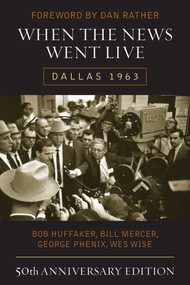 When the News Went Live (Dallas 1963) - 9781589798953 by Bob Huffaker, Bill Mercer, George Phenix, Wes Wise, Dan Rather, 9781589798953