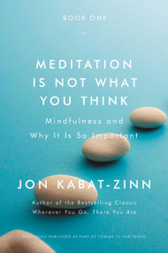 Meditation Is Not What You Think (Mindfulness and Why It Is So Important) by Jon Kabat-Zinn, 9780316411745