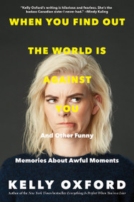 When You Find Out the World Is Against You (And Other Funny Memories About Awful Moments) by Kelly Oxford, 9780062322784