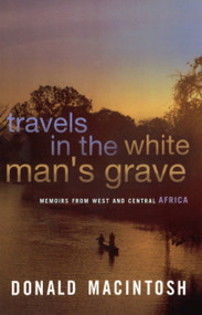 Travels in the White Man's Grave by Donald MacIntosh, 9780349114354