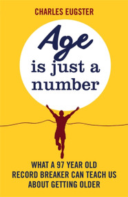 Age is Just a Number (What a 97 year old record breaker can teach us about growing older) by Charles Eugster, 9780751565379