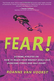 Fear! (Extreme Athletes on How to Reach Your Highest Goals and Overcome Stress and Self Doubt) by Roanne van Voorst, 9781628654363