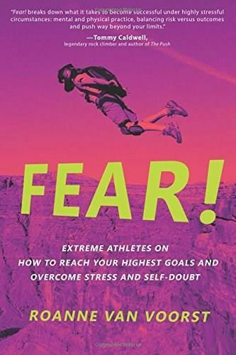 Fear! (Extreme Athletes on How to Reach Your Highest Goals and Overcome Stress and Self Doubt) by Roanne van Voorst, 9781628654363
