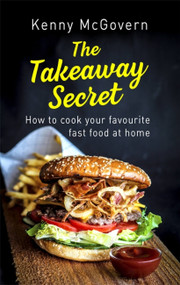 The Takeaway Secret, 2nd edition (How to cook your favourite fast food at home) by Kenny McGovern, 9781472140050