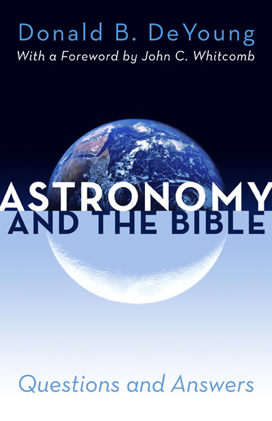 Astronomy and the Bible (Questions and Answers) by Donald B. DeYoung, John C. Whitcomb, 9780884692676