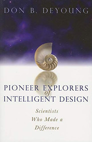 Pioneer Explorers of Intelligent Design (Scientists Who Made a Difference) by Don B. DeYoung, 9780884690733