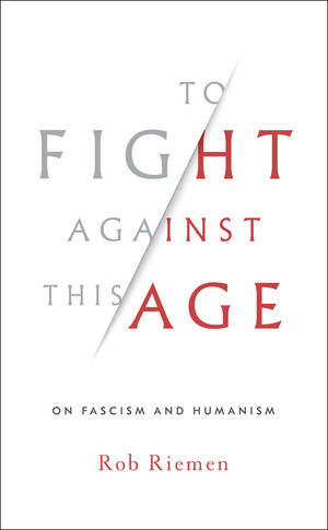 To Fight Against This Age (On Fascism and Humanism) by Rob Riemen, 9780393635867