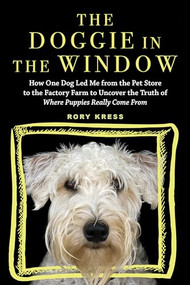 The Doggie in the Window (How One Dog Led Me from the Pet Store to the Factory Farm to Uncover the Truth of Where Puppies Really Come From) by Rory Kress, 9781492651826