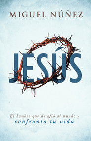 Jesús (el hombre que desafió al mundo y confronta tu vida) (Spanish Edition) by Miguel Núñez, 9781462792689