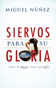 Siervos para Su gloria (Antes de hacer, tienes que ser) (Spanish Edition) by Miguel Núñez, 9781462779581