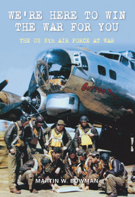 We're Here to Win the War for You (The US 8th Air Force at War) by Martin W. Bowman, 9781848684294