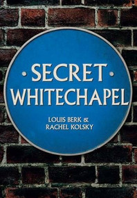 Secret Whitechapel by Louis Berk, Rachel Kolsky, 9781445661988