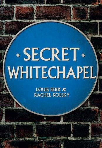 Secret Whitechapel by Louis Berk, Rachel Kolsky, 9781445661988