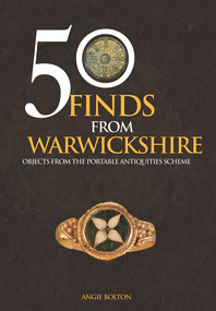 50 Finds From Warwickshire (Objects From the Portable Antiquities Scheme) by Angie Bolton, 9781445665146