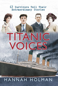 Titanic Voices (63 Survivors Tell Their Extraordinary Stories) by Hannah Holman, 9781445602226
