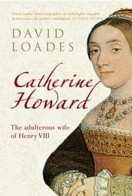 Catherine Howard (The Adulterous Wife of Henry VIII) by David Loades, 9781445607689