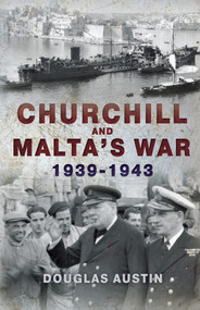 Churchill and Malta's War 1939-1943 - 9781445600581 by Douglas Austin, 9781445600581