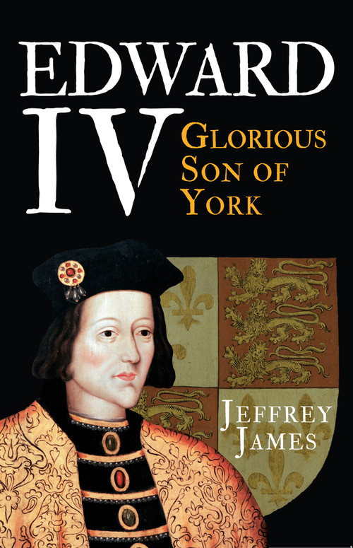 Edward IV (Glorious Son of York) - 9781445660257 by Jeffrey James, 9781445660257