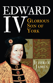 Edward IV (Glorious Son of York) - 9781445660257 by Jeffrey James, 9781445660257