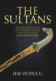 The Sultans (The Rise and Fall of the Ottoman Rulers and Their World: A 600-Year History) by Jem Duducu, 9781445668604