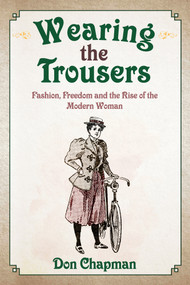 Wearing the Trousers (Fashion, Freedom and the Rise of the Modern Woman) by Don Chapman, 9781445669502