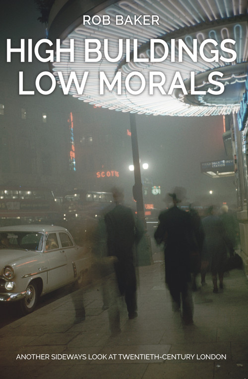 High Buildings, Low Morals (Another Sideways Look at Twentieth Century London) by Rob Baker, 9781445666259