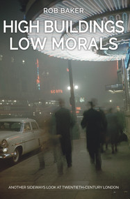High Buildings, Low Morals (Another Sideways Look at Twentieth Century London) by Rob Baker, 9781445666259